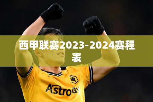 西甲联赛2023-2024赛程表