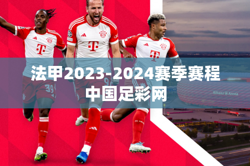 法甲2023-2024赛季赛程中国足彩网