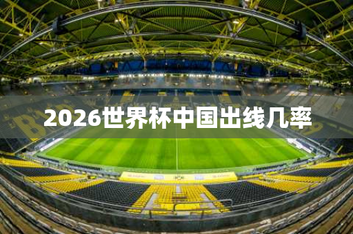 2026世界杯中国出线几率