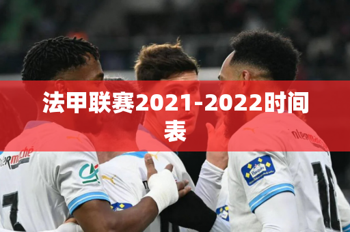 法甲联赛2021-2022时间表